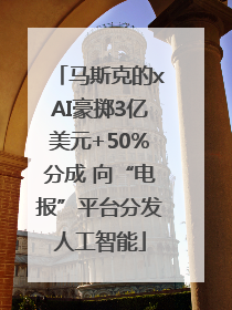 马斯克的xAI豪掷3亿美元+50%分成 向“电报”平台分发人工智能