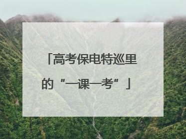 高考保电特巡里的“一课一考”