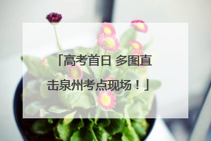 高考首日 多图直击泉州考点现场！