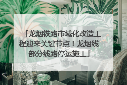 龙烟铁路市域化改造工程迎来关键节点！龙烟线部分线路停运施工