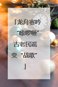 龙舟赛吟“嗦啰嗹” 古老民谣变“战歌”