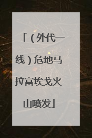 （外代一线）危地马拉富埃戈火山喷发