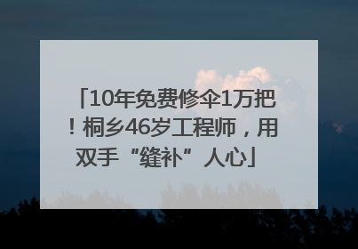 10年免费修伞1万把！桐乡46岁工程师，用双手“缝补”人心