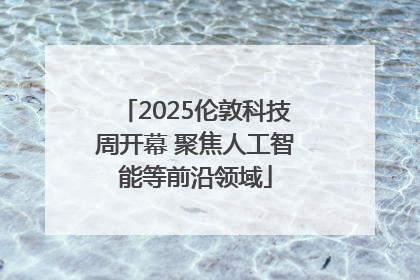 2025伦敦科技周开幕 聚焦人工智能等前沿领域
