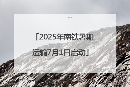 2025年南铁暑期运输7月1日启动