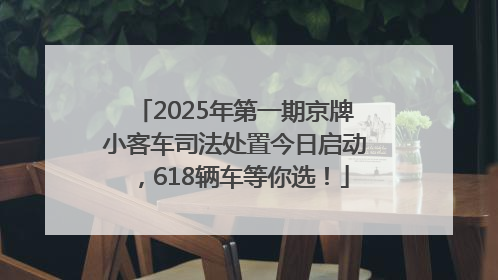 2025年第一期京牌小客车司法处置今日启动，618辆车等你选！