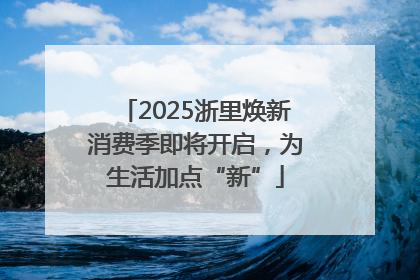 2025浙里焕新消费季即将开启，为生活加点“新”