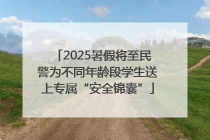 2025暑假将至民警为不同年龄段学生送上专属“安全锦囊”