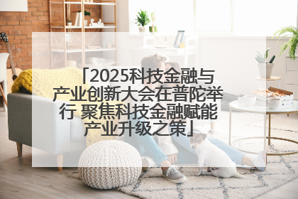 2025科技金融与产业创新大会在普陀举行 聚焦科技金融赋能产业升级之策