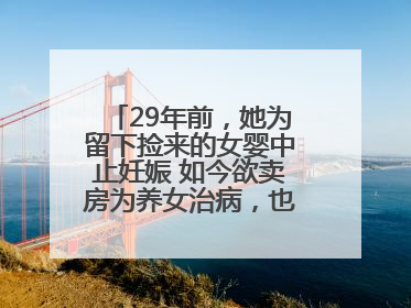 29年前，她为留下捡来的女婴中止妊娠 如今欲卖房为养女治病，也希望生父母现身丨红星寻人
