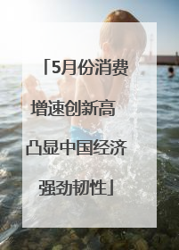 5月份消费增速创新高 凸显中国经济强劲韧性