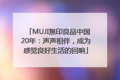 MUJI無印良品中国20年：声声相伴，成为感觉良好生活的回响